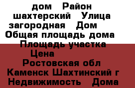 дом › Район ­ шахтерский › Улица ­ загородная › Дом ­ 23 › Общая площадь дома ­ 90 › Площадь участка ­ 6 › Цена ­ 3 000 000 - Ростовская обл., Каменск-Шахтинский г. Недвижимость » Дома, коттеджи, дачи продажа   